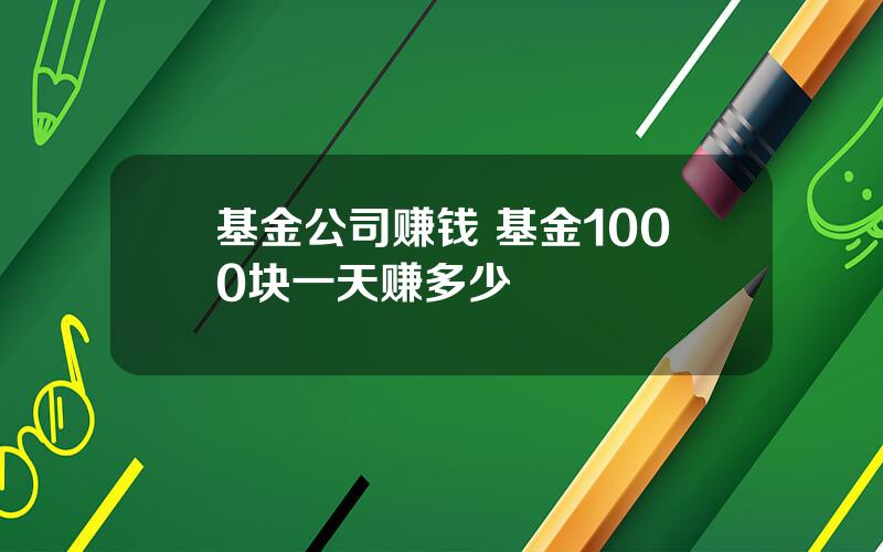 基金公司赚钱 基金1000块一天赚多少